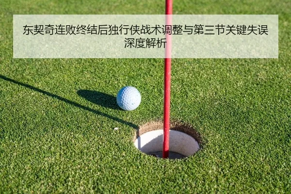 东契奇连败终结后独行侠战术调整与第三节关键失误深度解析